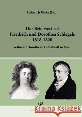 Der Briefwechsel Friedrich Und Dorothea Schlegels 1818-1820 Schlegel, Friedrich von Schlegel, Dorothea von Finke, Heinrich 9783862670536 Europäischer Hochschulverlag