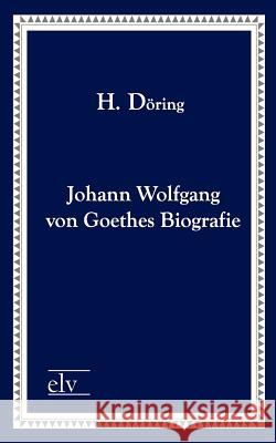 Johann Wolfgang Von Goethes Biografie Döring, H.  9783862673551 Europäischer Literaturverlag