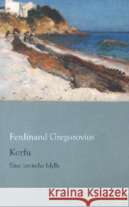 Korfu : Eine ionische Idylle Gregorovius, Ferdinand 9783862675906 Europäischer Literaturverlag