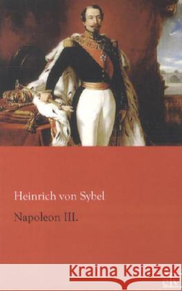 Napoleon III. Sybel, Heinrich von 9783862676170 Europäischer Literaturverlag