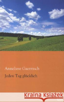 Jeden Tag glücklich Gaentzsch, Anneliese 9783862676194