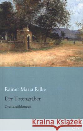 Der Totengräber : Drei Erzählungen Rilke, Rainer Maria 9783862676842