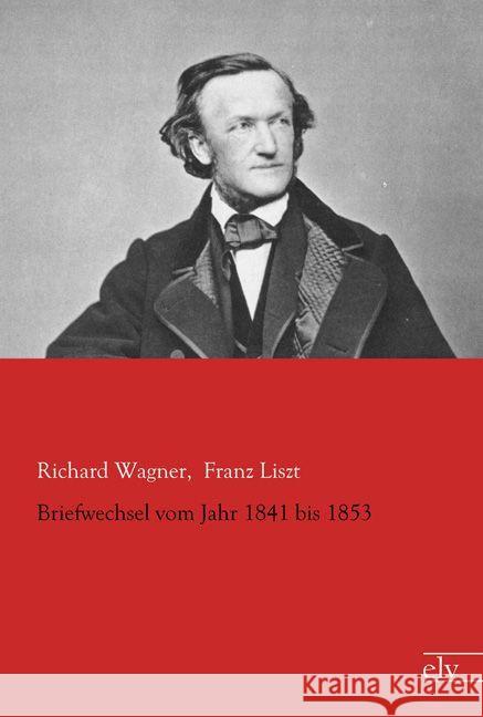 Briefwechsel vom Jahr 1841 bis 1853 Wagner, Richard; Liszt, Franz 9783862677085 Europäischer Literaturverlag