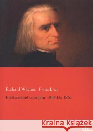 Briefwechsel vom Jahr 1854 bis 1861 Wagner, Richard; Liszt, Franz 9783862677092 Europäischer Literaturverlag