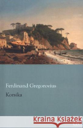 Korsika Gregorovius, Ferdinand 9783862677139 Europäischer Literaturverlag