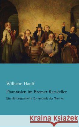 Phantasien im Bremer Ratskeller : Ein Herbstgeschenk für Freunde des Weines Hauff, Wilhelm 9783862678464 Europäischer Literaturverlag