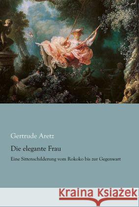 Die elegante Frau : Eine Sittenschilderung vom Rokoko bis zur Gegenwart Aretz, Gertrude 9783862678754 Europäischer Literaturverlag