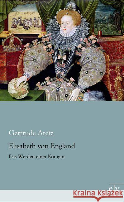 Elisabeth von England : Das Werden einer Königin Aretz, Gertrude 9783862679348 Europäischer Literaturverlag