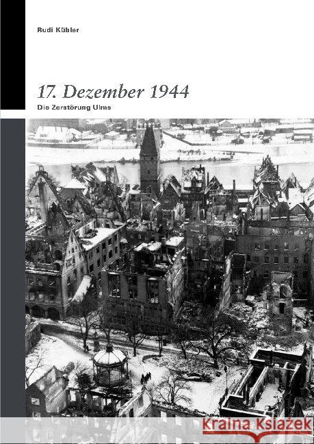 17. Dezember 1944 : Die Zerstörung UIms Kübler, Rudi 9783862811472