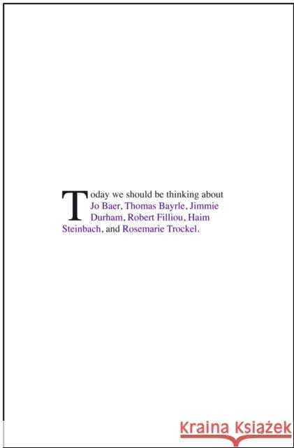 Today We Should Be Thinking about: Jo Baer, Thomas Baylre, Jimmie Durham, Robert Filliou, Haim Steinbach, and Rosemarie Trockel Anthony Huberman Anthony Huberman 9783863357047 Koenig Books