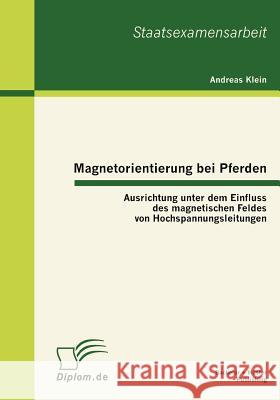 Magnetorientierung bei Pferden: Ausrichtung unter dem Einfluss des magnetischen Feldes von Hochspannungsleitungen Klein, Andreas 9783863410049