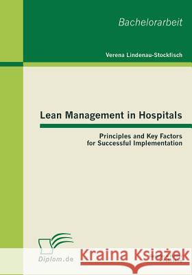 Lean Management in Hospitals: Principles and Key Factors for Successful Implementation Lindenau-Stockfisch, Verena 9783863410186