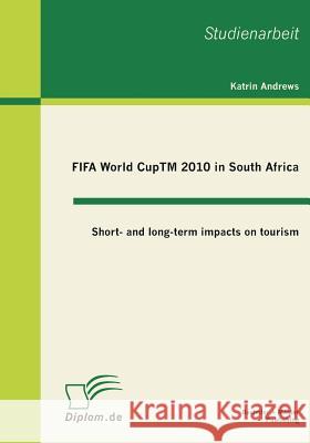 FIFA World CupTM 2010 in South Africa: Short- and long-term impacts on tourism Andrews, Katrin 9783863410230 Bachelor + Master Publishing