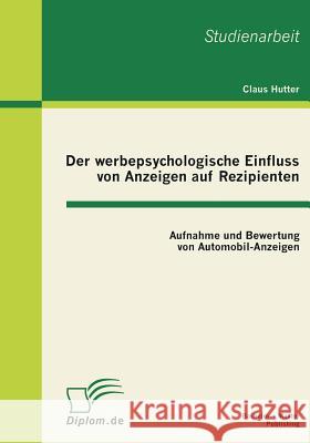 Der werbepsychologische Einfluss von Anzeigen auf Rezipienten: Aufnahme und Bewertung von Automobil-Anzeigen Hutter, Claus 9783863410292