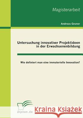 Untersuchung innovativer Projektideen in der Erwachsenenbildung: Wie definiert man eine immaterielle Innovation? Gruner, Andreas 9783863410315 Bachelor + Master Publishing