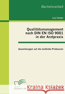 Qualitätsmanagement nach DIN EN ISO 9001 in der Arztpraxis: Auswirkungen auf die ärztliche Profession Fänder, Lisa 9783863410643 Bachelor + Master Publishing