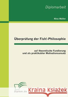 Überprüfung der Fish!-Philosophie auf theoretische Fundierung und als praktikabler Motivationsansatz Müller, Nina 9783863410667 Bachelor + Master Publishing