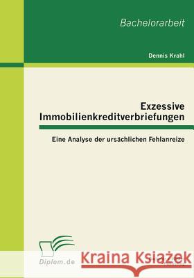 Exzessive Immobilienkreditverbriefungen: Eine Analyse der ursächlichen Fehlanreize Krahl, Dennis 9783863410803 Bachelor + Master Publishing