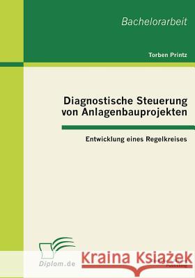 Diagnostische Steuerung von Anlagenbauprojekten: Entwicklung eines Regelkreises Printz, Torben 9783863410827