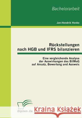 Rückstellungen nach HGB und IFRS bilanzieren: Eine vergleichende Analyse der Auswirkungen des BilMoG auf Ansatz, Bewertung und Ausweis Henke, Jan-Hendrik 9783863410841 Bachelor + Master Publishing