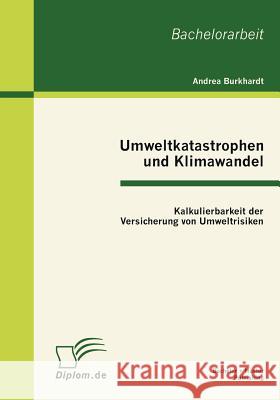 Umweltkatastrophen und Klimawandel: Kalkulierbarkeit der Versicherung von Umweltrisiken Burkhardt, Andrea 9783863411213 Bachelor + Master Publishing