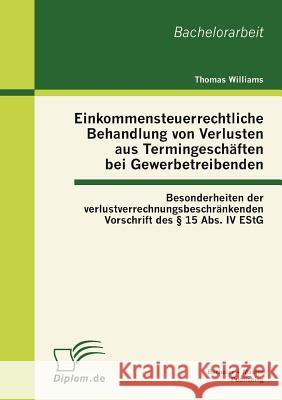 Einkommensteuerrechtliche Behandlung von Verlusten aus Termingeschäften bei Gewerbetreibenden: Besonderheiten der verlustverrechnungsbeschränkenden Vo Williams, Thomas 9783863411299