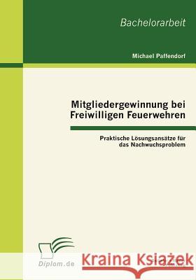 Mitgliedergewinnung bei Freiwilligen Feuerwehren: Praktische Lösungsansätze für das Nachwuchsproblem Paffendorf, Michael 9783863411404 Bachelor + Master Publishing