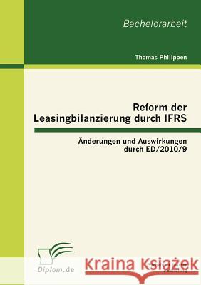 Reform der Leasingbilanzierung durch IFRS: Änderungen und Auswirkungen durch ED/2010/9 Philippen, Thomas 9783863411497 Bachelor + Master Publishing