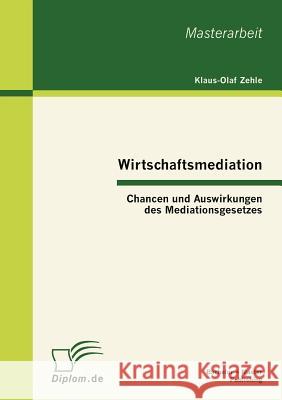 Wirtschaftsmediation: Chancen und Auswirkungen des Mediationsgesetzes Zehle, Klaus-Olaf 9783863411763 Bachelor + Master Publishing