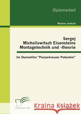 Sergej Michailowitsch Eisensteins Montagetechnik und -theorie: Im Stummfilm Panzerkreuzer Potemkin Jentsch, Markus 9783863411824 Bachelor + Master Publishing