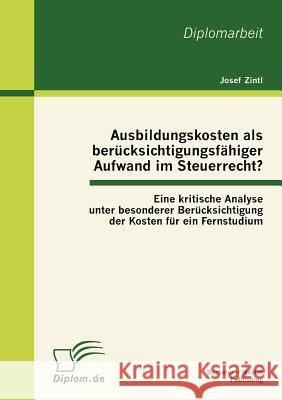 Ausbildungskosten als berücksichtigungsfähiger Aufwand im Steuerrecht?: Eine kritische Analyse unter besonderer Berücksichtigung der Kosten für ein Fe Zintl, Josef 9783863411862