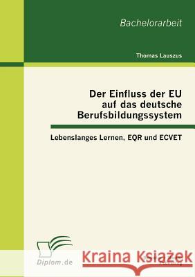 Der Einfluss der EU auf das deutsche Berufsbildungssystem: Lebenslanges Lernen, EQR und ECVET Lauszus, Thomas 9783863412043 Bachelor + Master Publishing