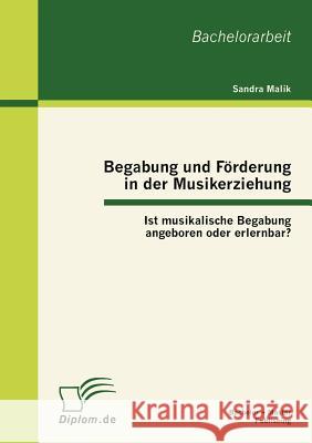 Begabung und Förderung in der Musikerziehung: Ist musikalische Begabung angeboren oder erlernbar? Malik, Sandra 9783863412050 Bachelor + Master Publishing