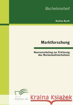 Marktforschung - Neuromarketing zur Erklärung des Markenwahlverhaltens Barth, Nadine 9783863412074