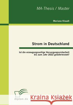 Strom in Deutschland - Ist die erzeugungsseitige Versorgungssicherheit bis zum Jahr 2022 gewährleistet? Klaudt, Mariana 9783863412333 Bachelor + Master Publishing