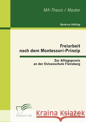 Freiarbeit nach dem Montessori-Prinzip: Zur Alltagspraxis an der Ostseeschule Flensburg Hölting, Beatrice 9783863412524 Bachelor + Master Publishing