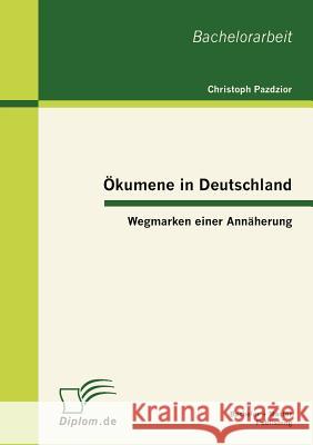 Ökumene in Deutschland: Wegmarken einer Annäherung Pazdzior, Christoph 9783863412531 Bachelor + Master Publishing