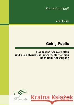 Going Public: Das Investitionsverhalten und die Entwicklung junger Unternehmen nach dem Börsengang Sklenar, Ana 9783863412784 Bachelor + Master Publishing