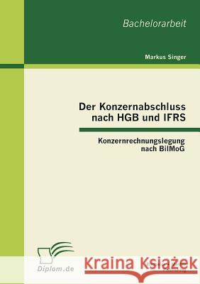 Der Konzernabschluss nach HGB und IFRS: Konzernrechnungslegung nach BilMoG Singer, Markus 9783863413255 Bachelor + Master Publishing