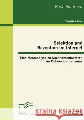 Selektion und Rezeption im Internet: Eine Metaanalyse zu Nachrichtenfaktoren im Online-Journalismus Jahn, Christina 9783863413279 Bachelor + Master Publishing