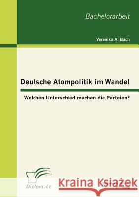 Deutsche Atompolitik im Wandel: Welchen Unterschied machen die Parteien? Bach, Veronika A. 9783863413385