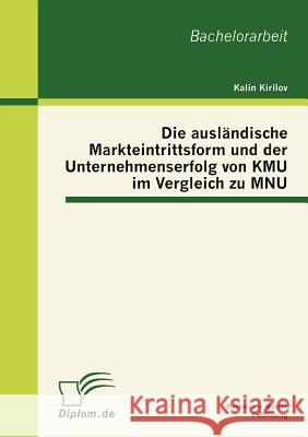 Die ausländische Markteintrittsform und der Unternehmenserfolg von KMU im Vergleich zu MNU Kirilov, Kalin 9783863413620