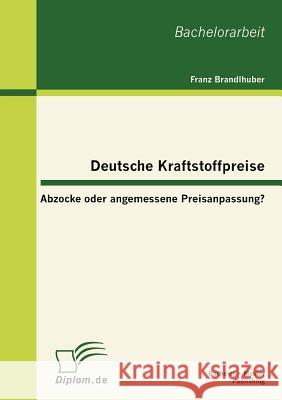 Deutsche Kraftstoffpreise: Abzocke oder angemessene Preisanpassung? Brandlhuber, Franz 9783863413804 Bachelor + Master Publishing