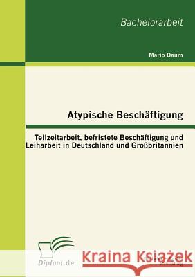 Atypische Beschäftigung: Teilzeitarbeit, befristete Beschäftigung und Leiharbeit in Deutschland und Großbritannien Daum, Mario 9783863413965 Bachelor + Master Publishing