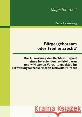 Bürgergehorsam oder Freiheitsrecht?: Die Auswirkung der Rechtswidrigkeit eines belastenden, vollziehbaren und wirksamen Verwaltungsaktes im verwaltung Pannenborg, Eerke 9783863414061 Bachelor + Master Publishing