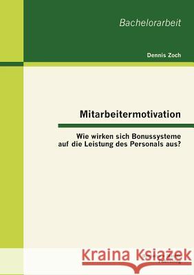 Mitarbeitermotivation: Wie wirken sich Bonussysteme auf die Leistung des Personals aus? Zoch, Dennis 9783863414221 Bachelor + Master Publishing