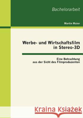 Werbe- und Wirtschaftsfilm in Stereo-3D: Eine Betrachtung aus der Sicht des Filmproduzenten Maier, Martin 9783863414511