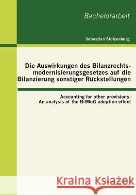 Die Auswirkungen des Bilanzrechtsmodernisierungsgesetzes auf die Bilanzierung sonstiger Rückstellungen: Accounting for other provisions: An analysis o Stolzenburg, Sebastian 9783863414634