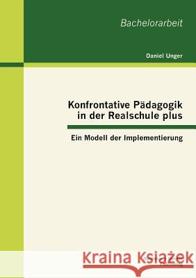 Konfrontative Pädagogik in der Realschule plus: Ein Modell der Implementierung Unger, Daniel 9783863414641