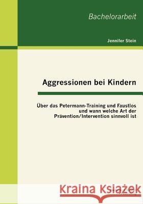 Aggressionen bei Kindern: Über das Petermann-Training und Faustlos und wann welche Art der Prävention / Intervention sinnvoll ist Stein, Jennifer 9783863414665 Bachelor + Master Publishing